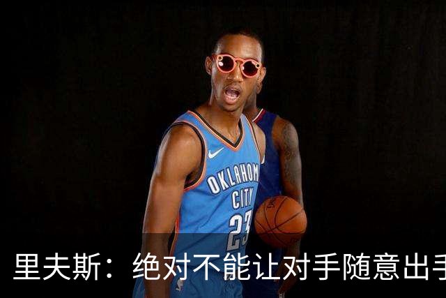 里夫斯：绝对不能让对手随意出手三分球
